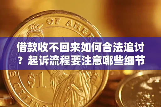 武汉借款收不回来如何合法追讨？起诉流程要注意哪些细节？