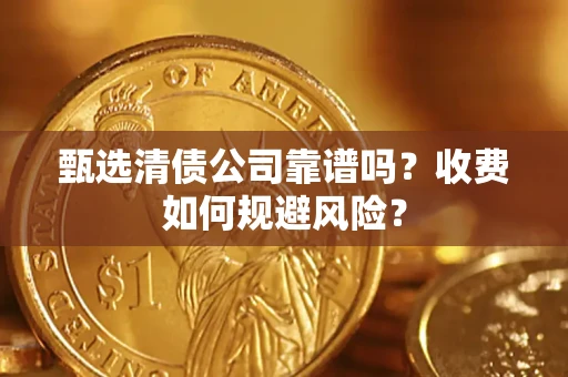 武汉甄选清债公司靠谱吗？收费如何规避风险？