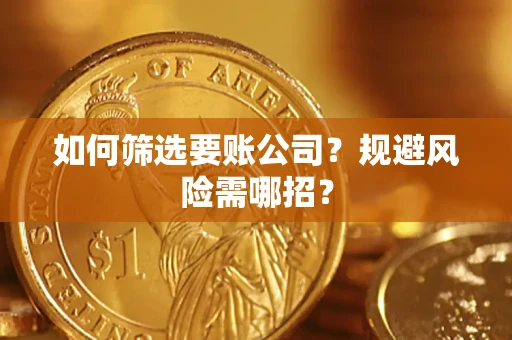 武汉如何筛选要账公司？规避风险需哪招？