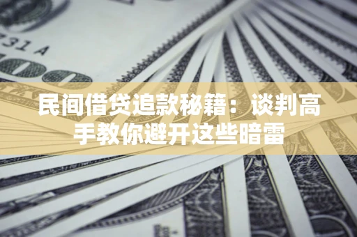 武汉民间借贷追款秘籍：谈判高手教你避开这些暗雷