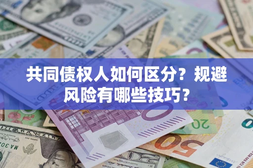 武汉共同债权人如何区分？规避风险有哪些技巧？