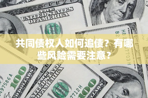 武汉共同债权人如何追债？有哪些风险需要注意？