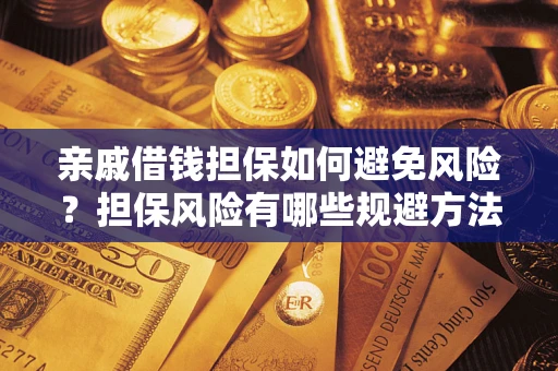 武汉亲戚借钱担保如何避免风险？担保风险有哪些规避方法？