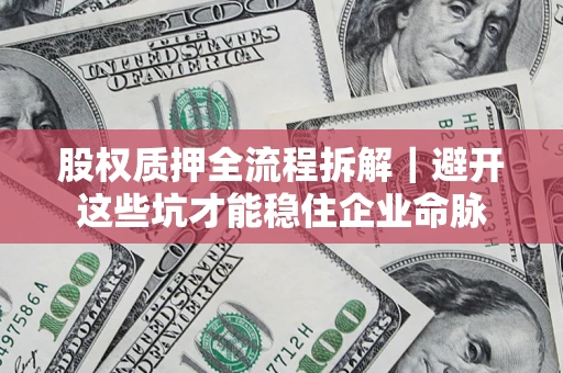 武汉股权质押全流程拆解｜避开这些坑才能稳住企业命脉