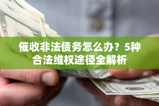 武汉催收非法债务怎么办？5种合法维权途径全解析