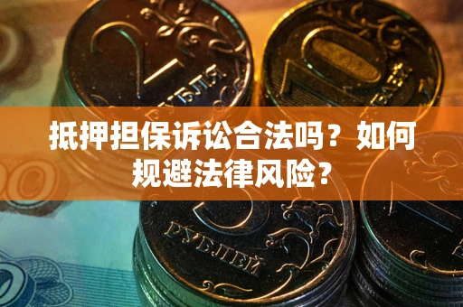 武汉抵押担保诉讼合法吗？如何规避法律风险？