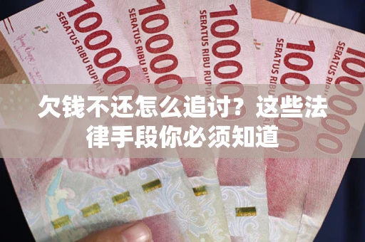武汉欠钱不还怎么追讨？这些法律手段你必须知道