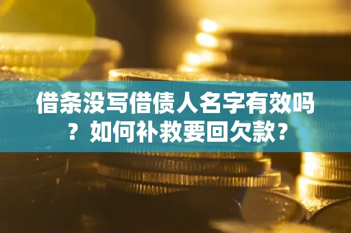 武汉借条没写借债人名字有效吗？如何补救要回欠款？