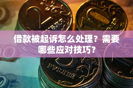 武汉借款被起诉怎么处理？需要哪些应对技巧？