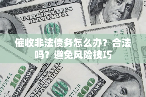 武汉催收非法债务怎么办？合法吗？避免风险技巧