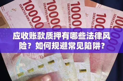 武汉应收账款质押有哪些法律风险？如何规避常见陷阱？