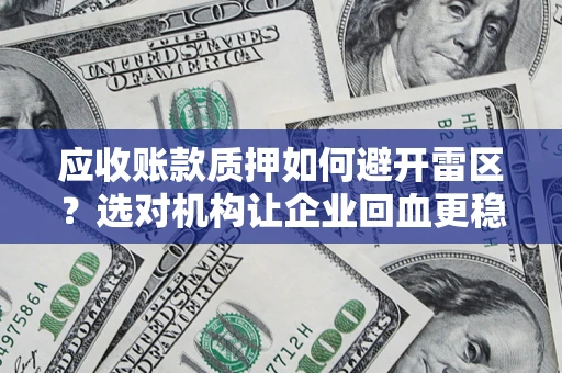 武汉应收账款质押如何避开雷区？选对机构让企业回血更稳