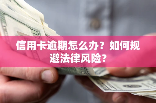 武汉信用卡逾期怎么办？如何规避法律风险？