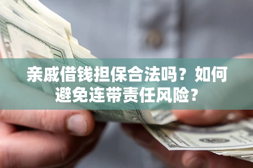 武汉亲戚借钱担保合法吗？如何避免连带责任风险？