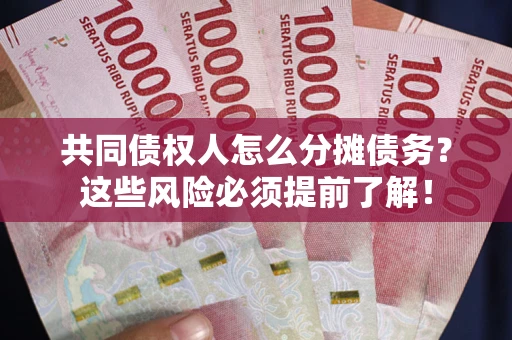 武汉共同债权人怎么分摊债务？这些风险必须提前了解！
