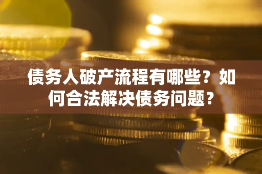 武汉债务人破产流程有哪些？如何合法解决债务问题？