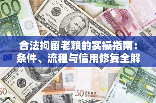 武汉合法拘留老赖的实操指南:条件、流程与信用修复全解析 武汉合法拘留老赖的实操指南:条件、流程与信用修复全解析