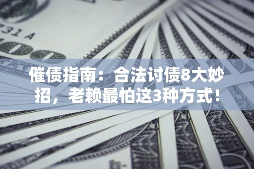 武汉催债指南：合法讨债8大妙招，老赖最怕这3种方式！