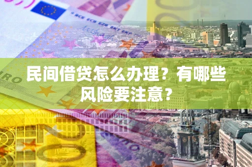 武汉民间借贷怎么办理？有哪些风险要注意？