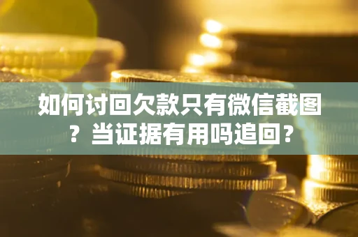 武汉如何讨回欠款只有微信截图？当证据有用吗追回？