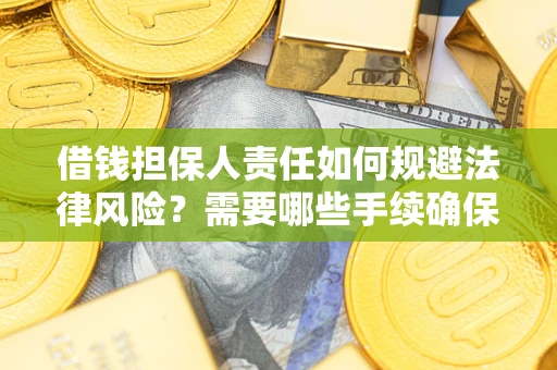 武汉借钱担保人责任如何规避法律风险？需要哪些手续确保安全？