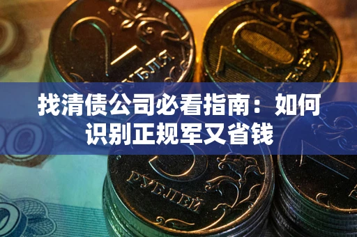 武汉找清债公司必看指南：如何识别正规军又省钱