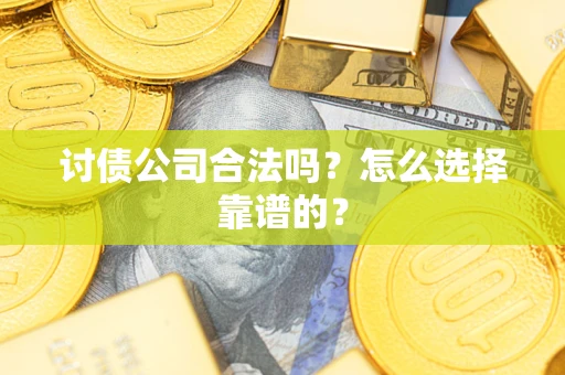 武汉讨债公司合法吗？怎么选择靠谱的？