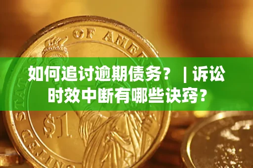 武汉如何追讨逾期债务？ | 诉讼时效中断有哪些诀窍？