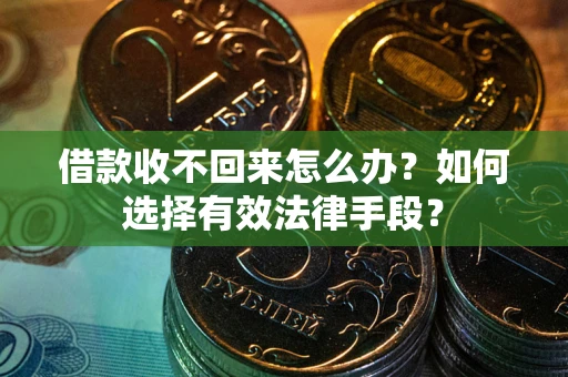 武汉借款收不回来怎么办？如何选择有效法律手段？