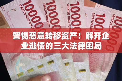 武汉警惕恶意转移资产！解开企业逃债的三大法律困局