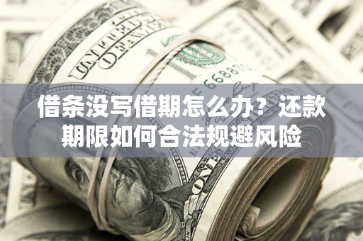 武汉借条没写借期怎么办？还款期限如何合法规避风险