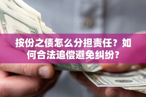 武汉按份之债怎么分担责任？如何合法追偿避免纠纷？