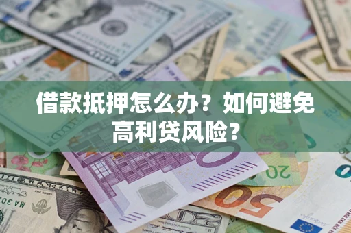 武汉借款抵押怎么办？如何避免高利贷风险？