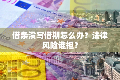 武汉借条没写借期怎么办？法律风险谁担？